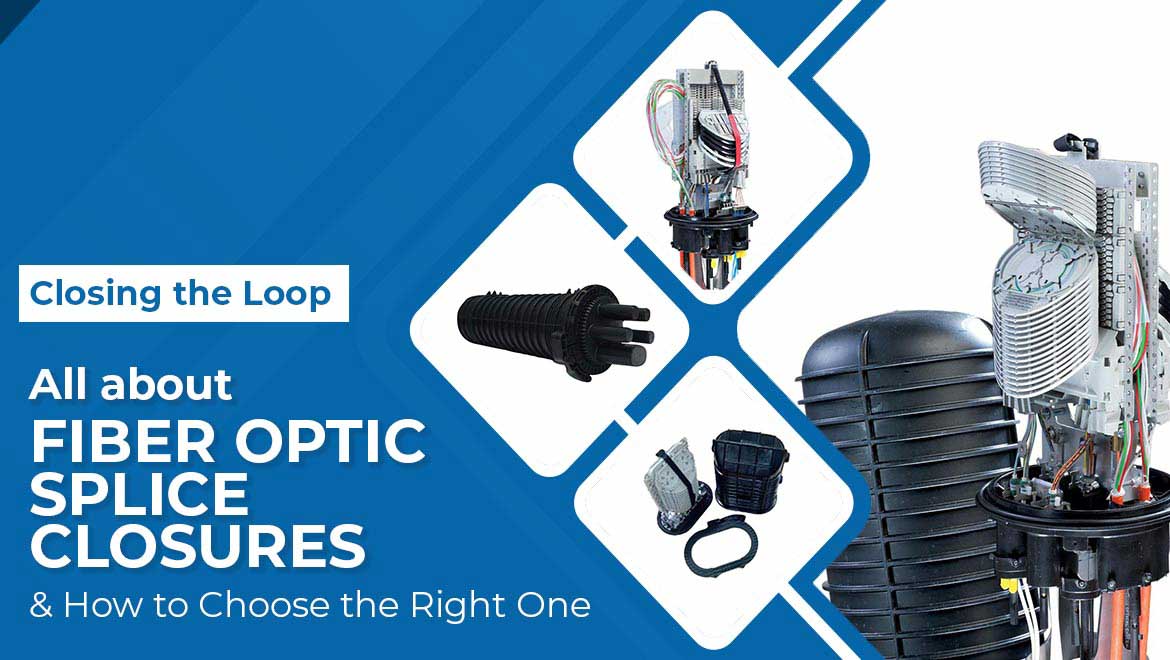 Closing the Loop: All about Fiber Optic Splice Closures & How to Choose the Right One