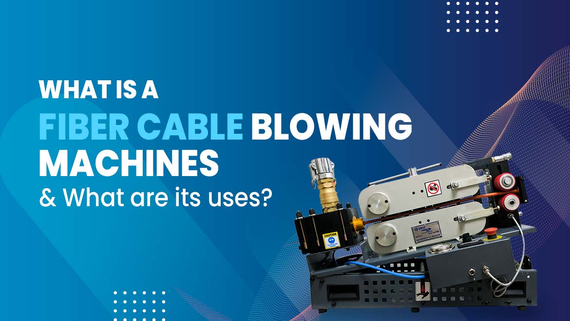 What is a Fiber Cable Blowing Machines & What are its uses?